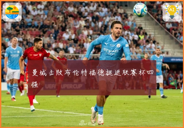 曼城击败布伦特福德挺进联赛杯四强