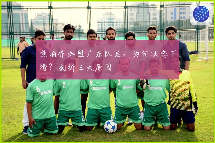 焦泊乔加盟广东队后，为何状态下滑？剖析三大原因