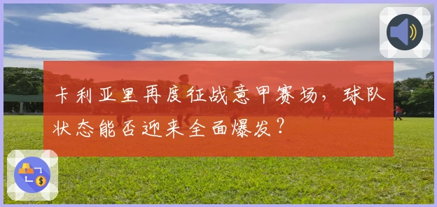 卡利亚里再度征战意甲赛场，球队状态能否迎来全面爆发？