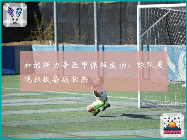 加的斯力争西甲保级成功，球队展现积极备战状态