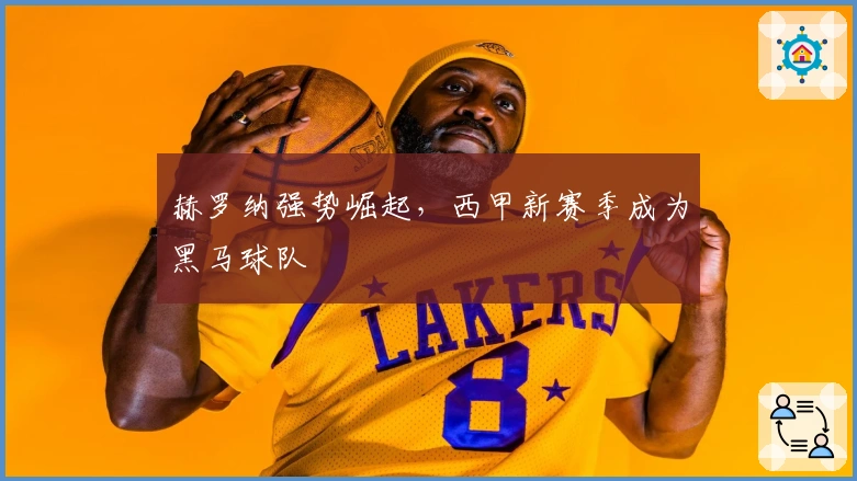 赫罗纳强势崛起，西甲新赛季成为黑马球队