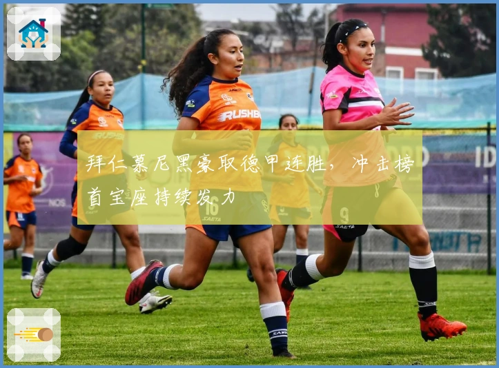 拜仁慕尼黑豪取德甲连胜，冲击榜首宝座持续发力