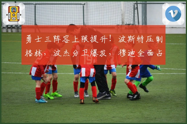 勇士三阵容上限提升！波斯特压制格林，波杰分卫爆发，穆迪全面占优