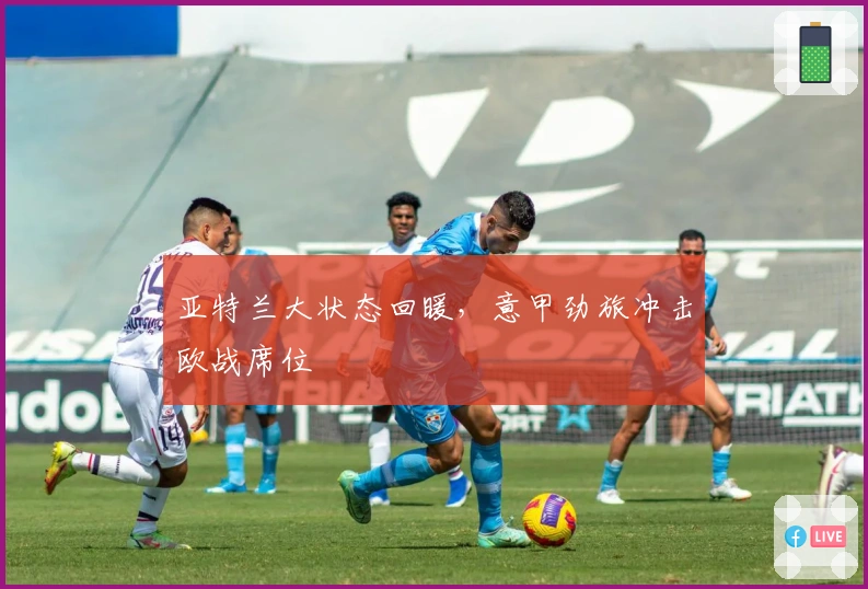 亚特兰大状态回暖，意甲劲旅冲击欧战席位