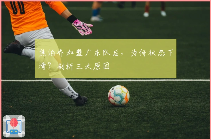 焦泊乔加盟广东队后，为何状态下滑？剖析三大原因