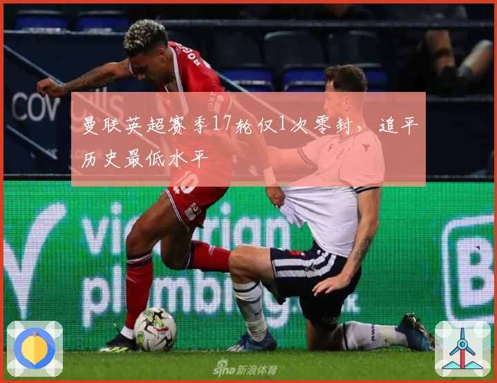 曼联英超赛季17轮仅1次零封，追平历史最低水平