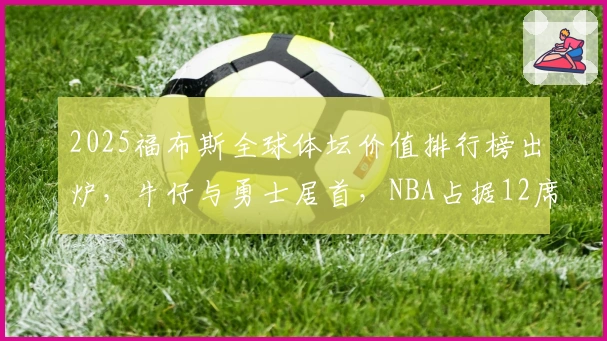 2025福布斯全球体坛价值排行榜出炉，牛仔与勇士居首，NBA占据12席