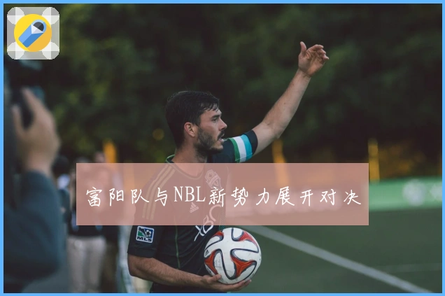 富阳队与NBL新势力展开对决