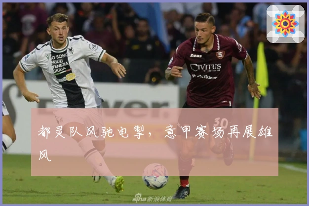 都灵队风驰电掣，意甲赛场再展雄风