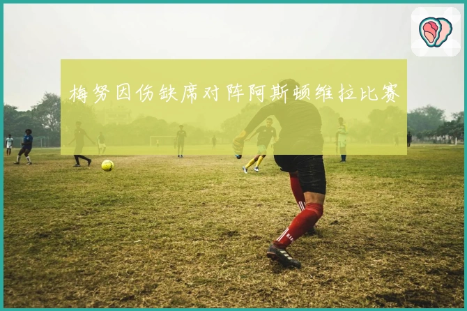 梅努因伤缺席对阵阿斯顿维拉比赛